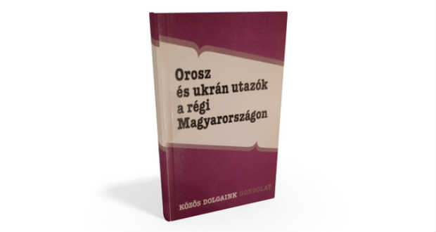 Könyvajánló: Orosz ​és ukrán utazók a régi Magyarországon